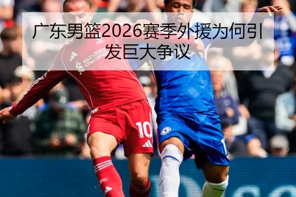 广东男篮2026赛季外援为何引发巨大争议